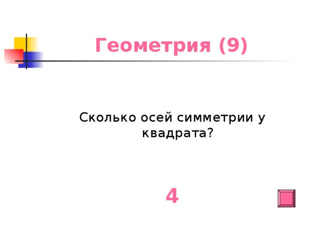 Геометрия (9) Сколько осей симметрии у квадрата? 4