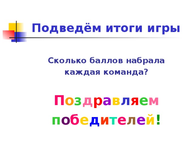 Подведём итоги игры  Сколько баллов набрала каждая команда?  П о з д р а в л я е м п о б е д и т е л е й !