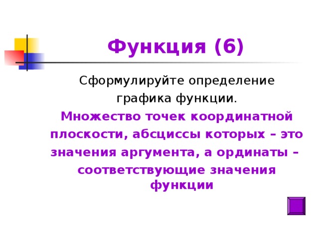 Функция (6) Сформулируйте определение графика функции. Множество точек координатной плоскости, абсциссы которых – это значения аргумента, а ординаты – соответствующие значения функции