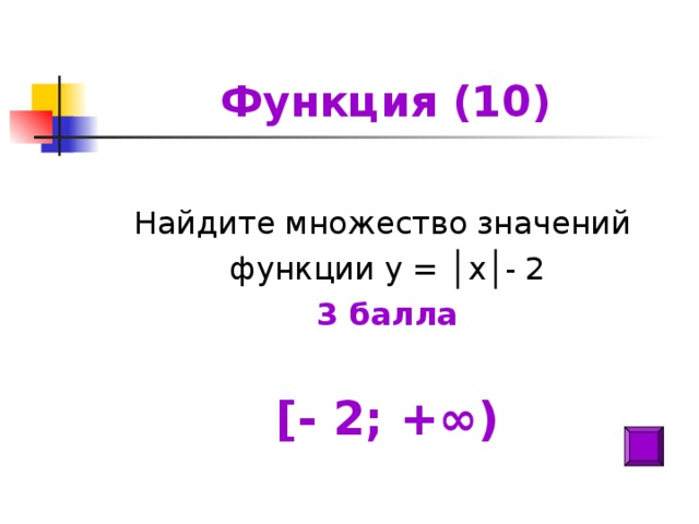 Функция (10) Найдите множество значений функции у = │х│- 2 3 балла  [ - 2; +∞)