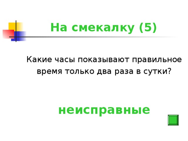 На смекалку (5) Какие часы показывают правильное время только два раза в сутки? неисправные
