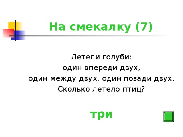 На смекалку (7) Летели голуби: один впереди двух, один между двух, один позади двух. Сколько летело птиц? три
