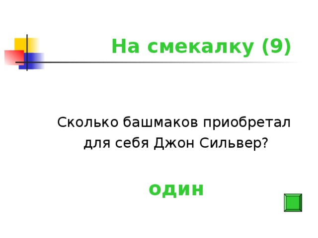 На смекалку (9) Сколько башмаков приобретал для себя Джон Сильвер? один