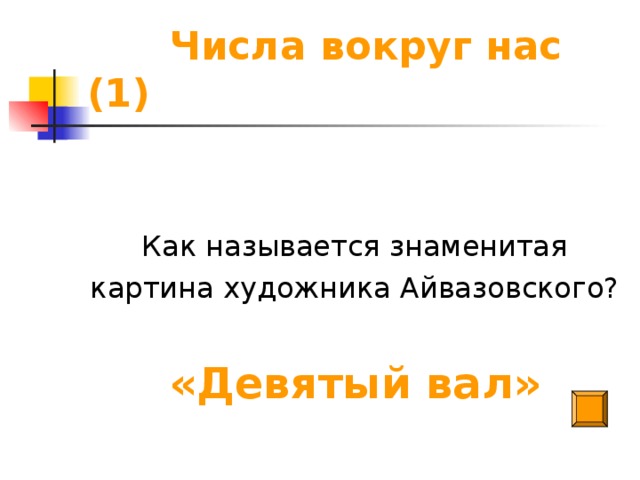 Числа вокруг нас (1) Как называется знаменитая картина художника Айвазовского? «Девятый вал»