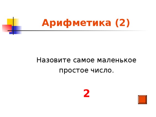Арифметика (2)  Назовите самое маленькое простое число. 2