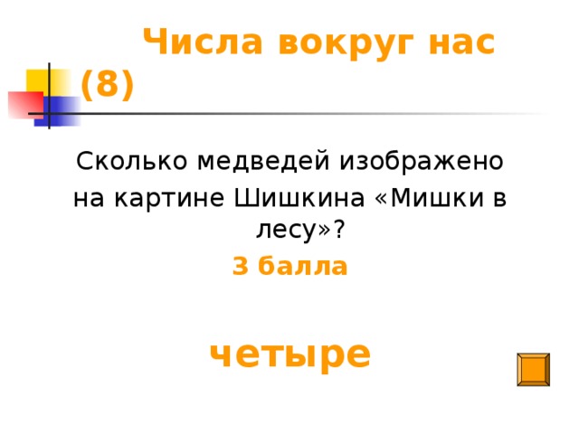 Числа вокруг нас (8) Сколько медведей изображено на картине Шишкина «Мишки в лесу»? 3 балла  четыре