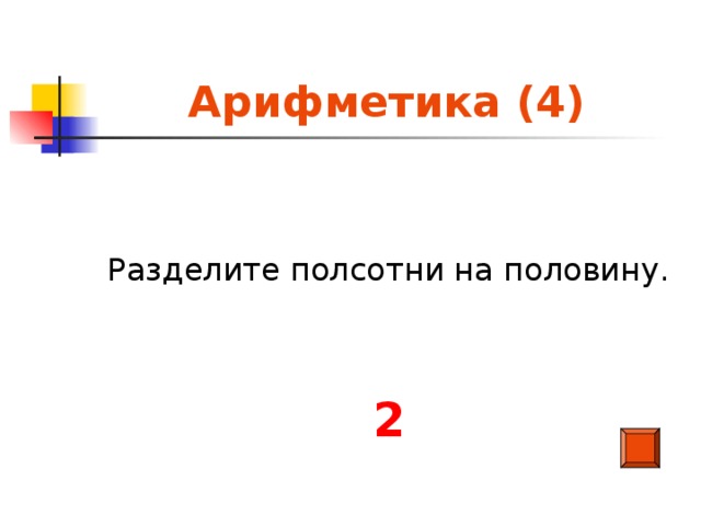 Арифметика (4) Разделите полсотни на половину. 2
