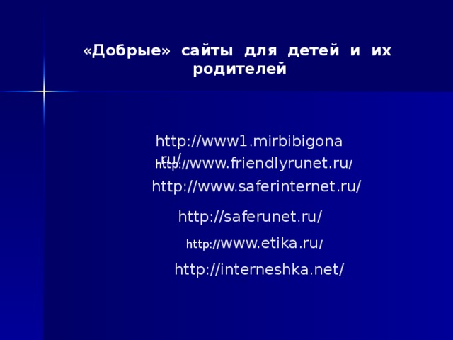 «Добрые» сайты для детей и их родителей http://www1.mirbibigona.ru/ http:// www.friendlyrunet.ru /   http://www.saferinternet.ru/ http://saferunet.ru/   http:// www.etika.ru /   http://interneshka.net/   