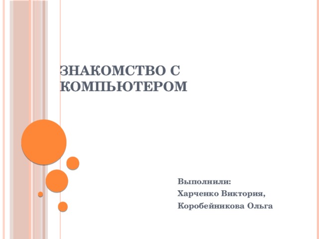 Знакомство с компьютером Выполнили: Харченко Виктория, Коробейникова Ольга 