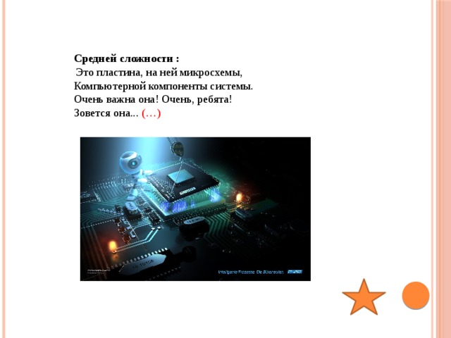 Средней сложности :  Это пластина, на ней микросхемы, Компьютерной компоненты системы. Очень важна она! Очень, ребята! Зовется она... (…) 