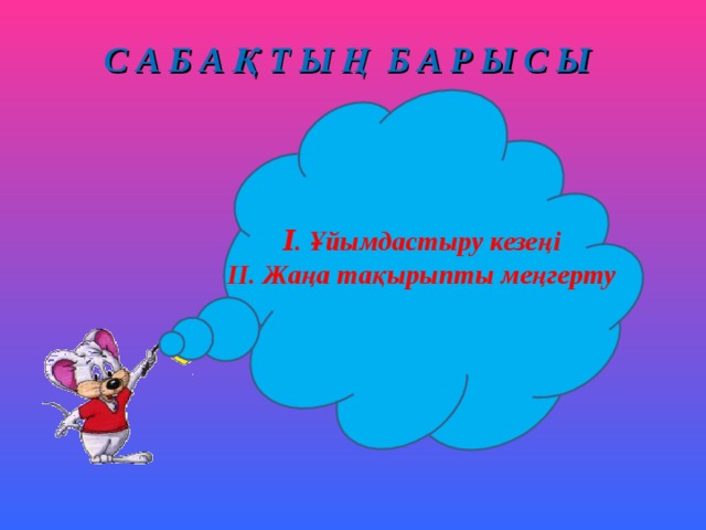 С А Б А Қ Т Ы Ң Б А Р Ы С Ы І . Ұйымдастыру кезеңі  ІІ. Жаңа тақырыпты меңгерту 