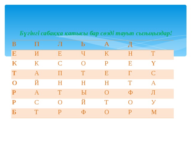 Бүгінгі сабаққа қатысы бар сөзді тауып сызыңыздар! В П Е Л И К Ь К Т Е А Ч О А С Й Д О К П Р Р А Р Н Н Т Е Н С Б Е Т Т Т О Ы Ү Н Г Т Й О С Р А Т Ф Ф О Л О У Р М 