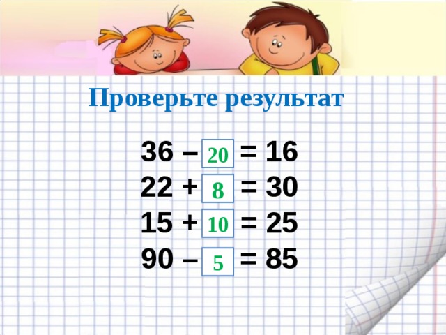 Проверьте результат 36 – = 16  22 + = 30  15 + = 25  90 – = 85   20 8 10 5 
