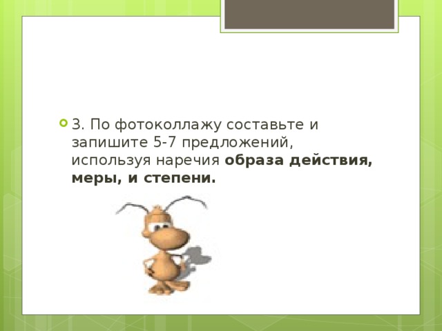 3. По фотоколлажу составьте и запишите 5-7 предложений, используя наречия образа действия, меры, и степени.  