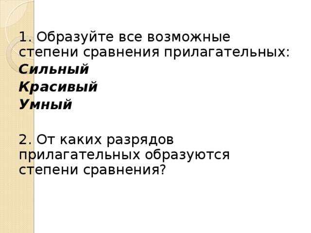 1. Образуйте все возможные степени сравнения прилагательных: Сильный Красивый Умный  2. От каких разрядов прилагательных образуются степени сравнения?  