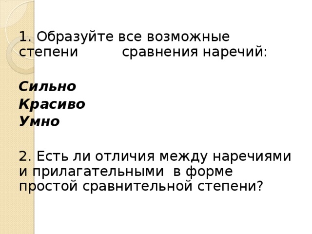 1. Образуйте все возможные степени сравнения наречий:  Сильно Красиво Умно  2. Есть ли отличия между наречиями и прилагательными в форме простой сравнительной степени?    