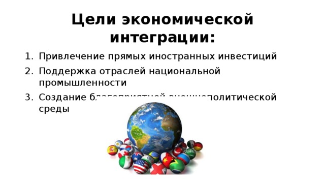 Цели экономической интеграции: Привлечение прямых иностранных инвестиций Поддержка отраслей национальной промышленности Создание благоприятной внешнеполитической среды 