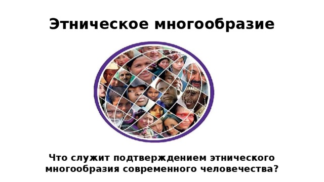 Этническое многообразие Что служит подтверждением этнического многообразия современного человечества? 