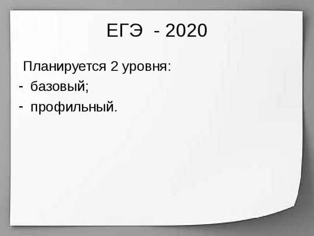ЕГЭ - 2020  Планируется 2 уровня: базовый; профильный. 