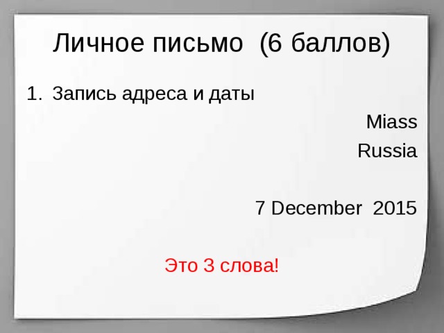 Личное письмо (6 баллов) Запись адреса и даты Miass Russia 7 December 2015 Это 3 слова! 