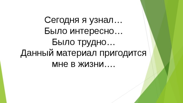 Сегодня я узнал… Было интересно… Было трудно… Данный материал пригодится мне в жизни…. 