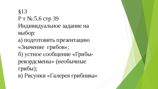 §13 Р т №.5,6 стр 39 Индивидуальное задание на выбор: а) подготовить презентацию «Значение грибов»; б) устное сообщение «Грибы-рекордсмены» (необычные грибы); в) Рисунки «Галерея грибника»  