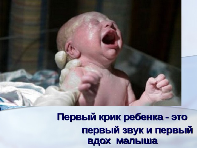 Первый крик ребенка - это  первый звук и первый вдох малыша   