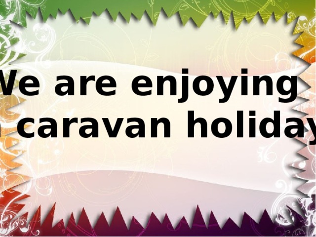 We are enjoying a caravan holiday 