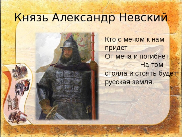 Князь Александр Невский Кто с мечом к нам придет – От меча и погибнет. На том стояла и стоять будет русская земля. 