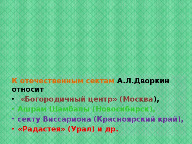 К отечественным сектам А.Л.Дворкин относит  «Богородичный центр» (Москва ), Ашрам Шамбалы (Новосибирск), секту Виссариона (Красноярский край), «Радастея» (Урал) и др. 