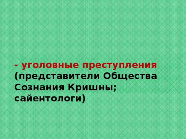 - уголовные преступления (представители Общества Сознания Кришны; сайентологи)   