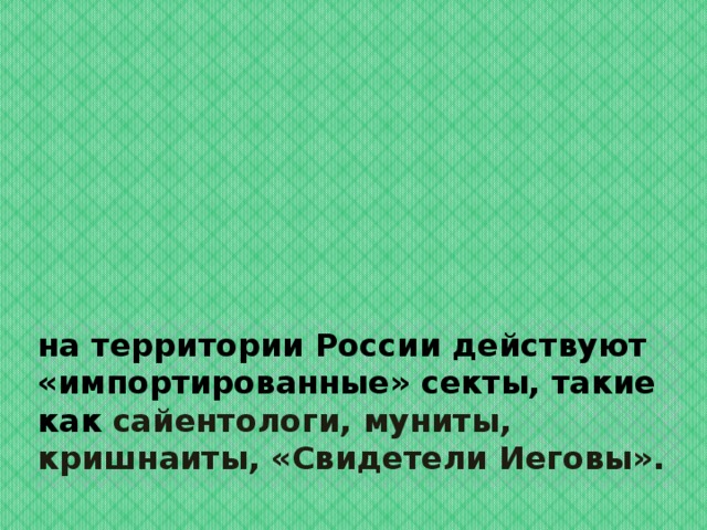 на территории России действуют «импортированные» секты, такие как сайентологи, муниты, кришнаиты, «Свидетели Иеговы». 