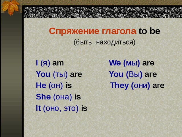 Спряжение глагола to be (быть, находиться)  I (я) am We ( мы ) are  You (ты)  are You ( Вы ) are  He (он)  is They ( они ) are  She (она)  is  It (оно, это)  is 
