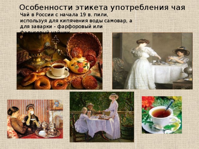 Особенности этикета употребления чая Чай в России с начала 19 в. пили, используя для кипячения воды самовар, а для заварки - фарфоровый или фаянсовый чайник.  