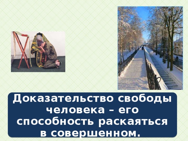Доказательство свободы человека – его способность раскаяться в совершенном. 