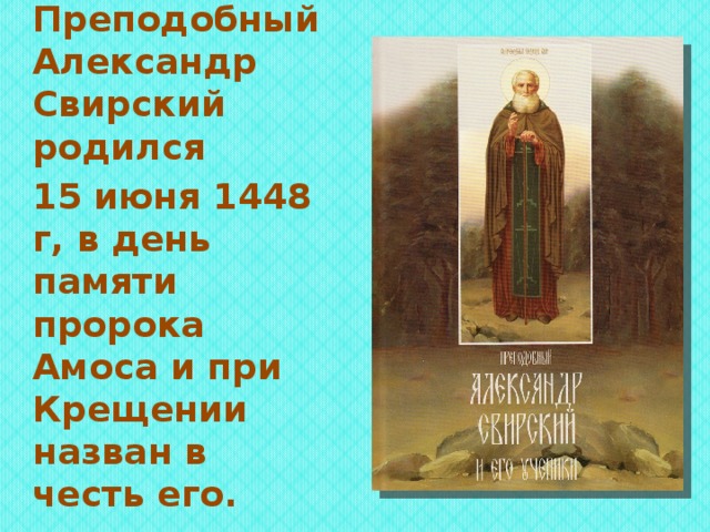 Преподобный Александр Свирский родился 15 июня 1448 г, в день памяти пророка Амоса и при Крещении назван в честь его. 