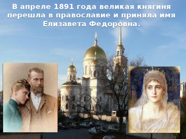 В апреле 1891 года великая княгиня перешла в православие и приняла имя Елизавета Федоровна. 