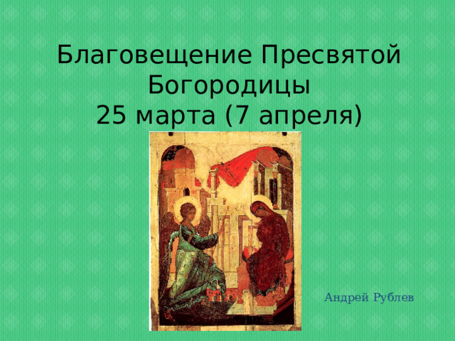 Благовещение Пресвятой Богородицы  25 марта (7 апреля) Андрей Рублев 