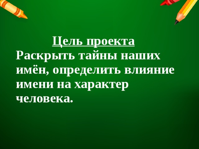  Цель проекта  Раскрыть тайны наших имён, определить влияние имени на характер человека. 