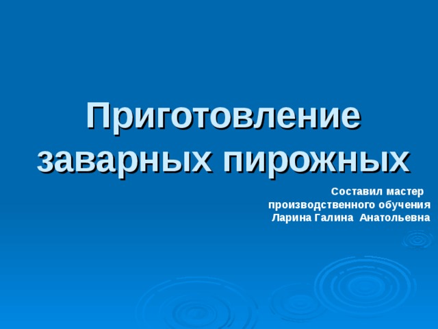 Приготовление заварных пирожных  Составил мастер производственного обучения Ларина Галина Анатольевна   