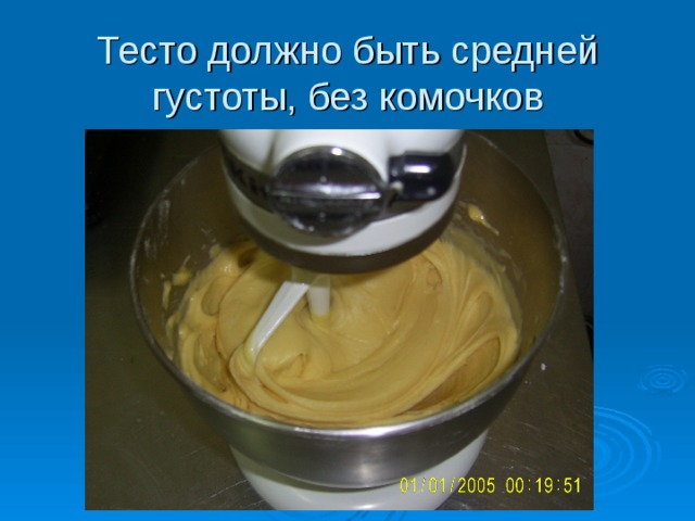 Тесто должно быть средней густоты, без комочков  