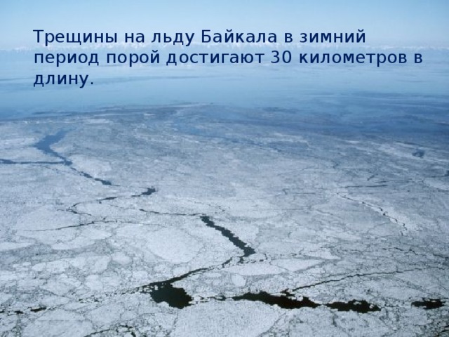 Трещины на льду Байкала в зимний период порой достигают 30 километров в длину. 