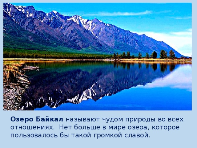 Озеро Байкал  называют чудом природы во всех отношениях.  Нет больше в мире озера, которое пользовалось бы такой громкой славой. 