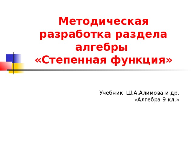 Методическая разработка раздела алгебры  «Степенная функция» Учебник Ш.А.Алимова и др. «Алгебра 9 кл.» 