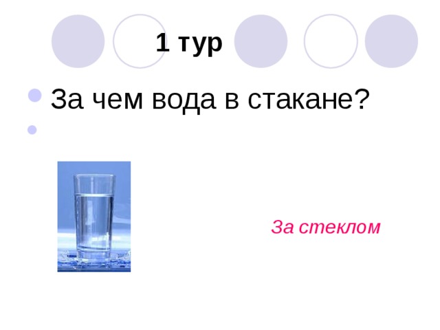  1 тур За чем вода в стакане?       За стеклом   