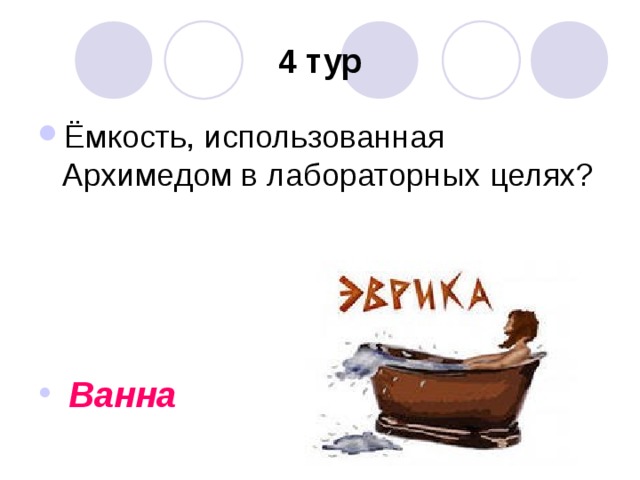 4 тур Ёмкость, использованная Архимедом в лабораторных целях?       Ванна 