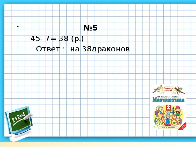 - № 5 45- 7= 38 (р.) Ответ : на 38драконов      