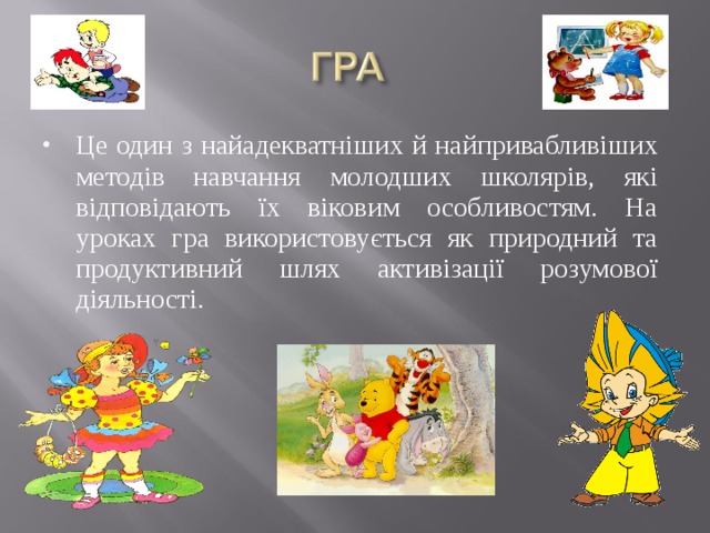 Це один з найадекватніших й найпривабливіших методів навчання молодших школярів, які відповідають їх віковим особливостям. На уроках гра використовується як природний та продуктивний шлях активізації розумової діяльності.  