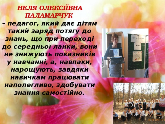 НЕЛЯ ОЛЕКСІЇВНА ПАЛАМАРЧУК  – педагог, який дає дітям такий заряд потягу до знань, що при переході до середньої ланки, вони не знижують показників у навчанні, а, навпаки, нарощують, завдяки навичкам працювати наполегливо, здобувати знання самостійно.   