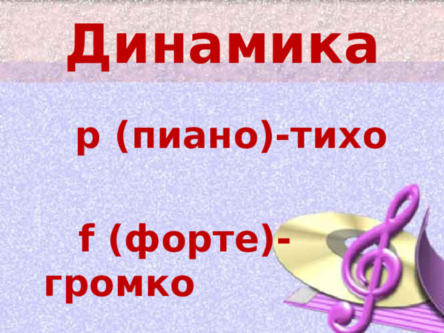 Динамика   p (пиано)-тихо   f (форте)-громко 